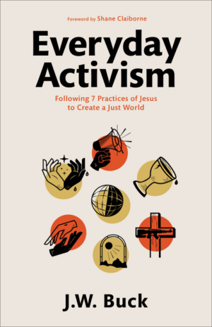 Everyday Activism: Following 7 Practices of Jesus to Create a Just