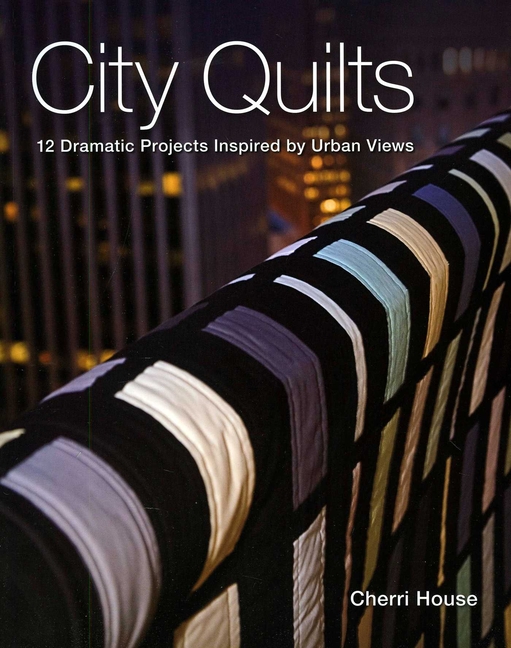 City Quilts : 12 Dramatic Projects Inspired by Urban Views