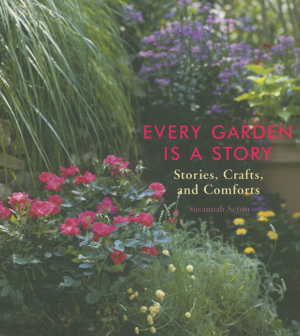 Every Garden Is a Story : Stories, Crafts, and Comforts