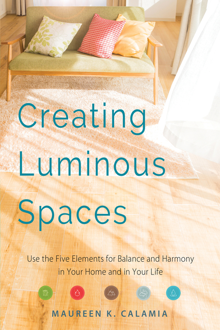 Creating Luminous Spaces : Use the Five Elements for Balance and H