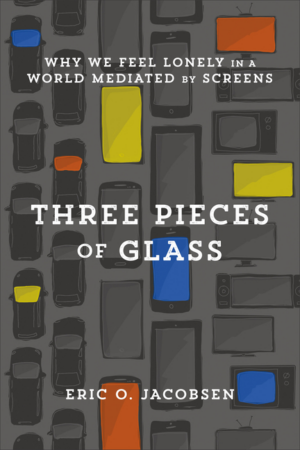 Three Pieces of Glass : Why We Feel Lonely in a World Mediated by