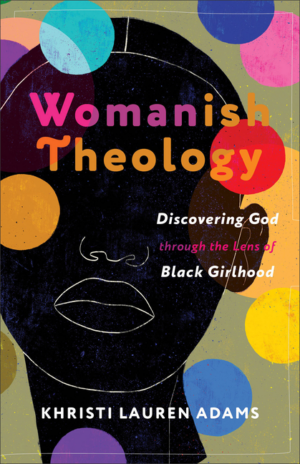 Womanish Theology: Discovering God Through the Lens of Black Girlh