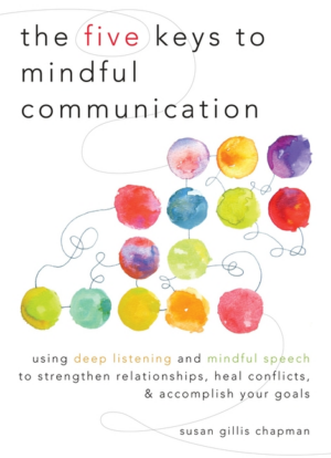 Five Keys to Mindful Communication: Using Deep Listening and Mindf
