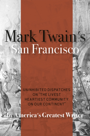 Mark Twain's San Francisco: Uninhibited Dispatches on the Livest H