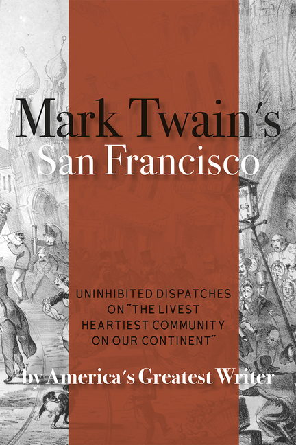 Mark Twain's San Francisco: Uninhibited Dispatches on the Livest H