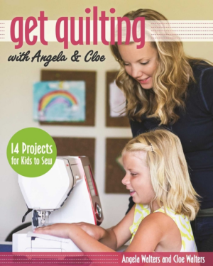 Get Quilting With Angela & Cloe : 14 Projects for Kids to Sew