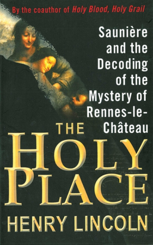 Holy Place : Sauniere and the Decoding of the Mystery of Rennes-le
