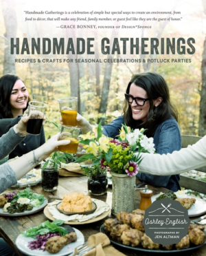 Handmade Gatherings : Recipes and Crafts for Seasonal Celebrations