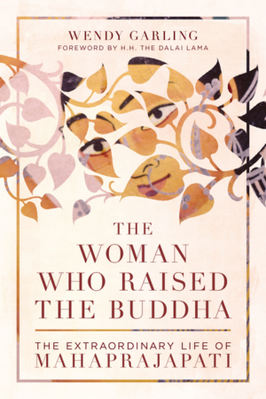 Woman Who Raised the Buddha: The Extraordinary Life of Mahaprajapa