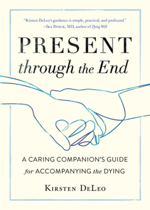 Present Through the End: A Caring Companion's Guide for Accompanyi