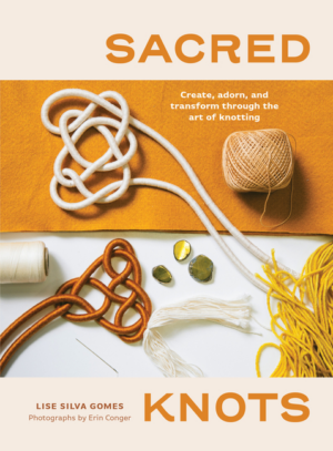 Sacred Knots: Create, Adorn, and Transform Through the Art of Knot