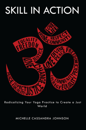 Skill in Action: Radicalizing Your Yoga Practice to Create a Just