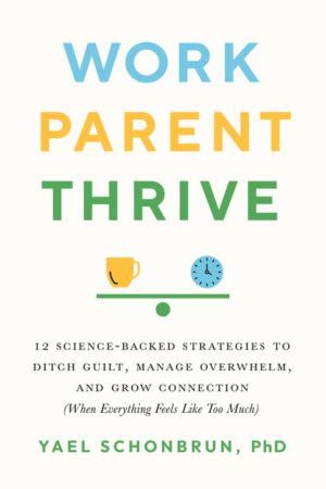 Work, Parent, Thrive: 12 Science-Backed Strategies to Ditch Guilt,