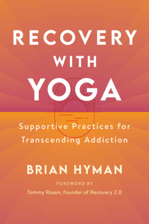 Recovery with Yoga: Supportive Practices for Transcending Addictio