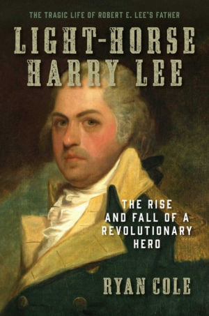 Light-Horse Harry Lee : Rise and Fall of a Revolutionary Hero
