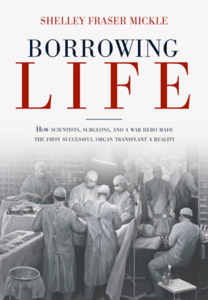 Borrowing Life: How Scientists, Surgeons, and a War Hero Made the