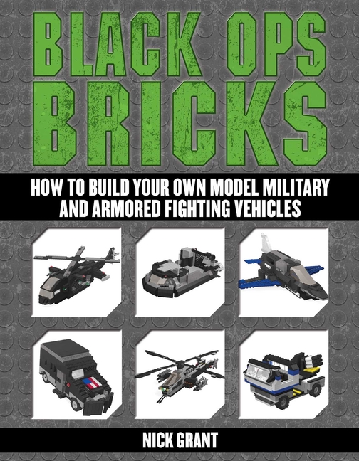Black Ops Bricks : How to Build Your Own Model Military and Armore