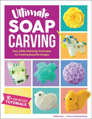 Ultimate Soap Carving : Easy, Oddly Satisfying Techniques for Crea