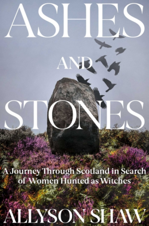 Ashes and Stones: A Journey Through Scotland in Search of Women Hu