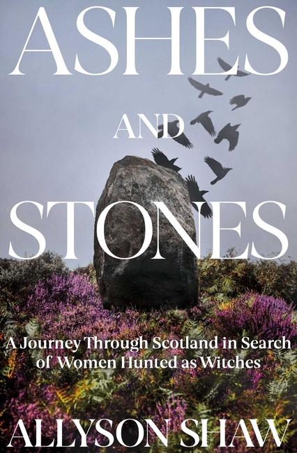 Ashes and Stones: A Journey Through Scotland in Search of Women Hu