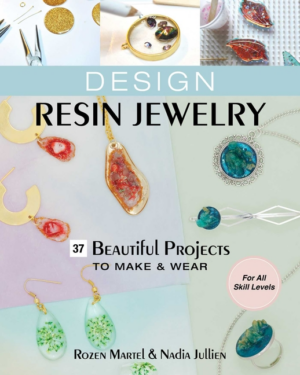 Design Resin Jewelry: 37 Beautiful Projects to Make & Wear; For Al
