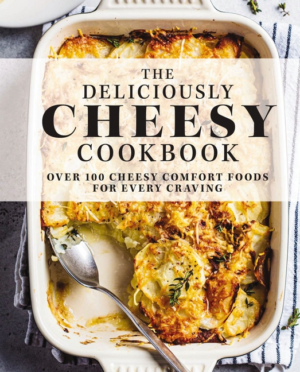 Deliciously Cheesy Cookbook: Over 100 Cheesy Comfort Foods for Eve