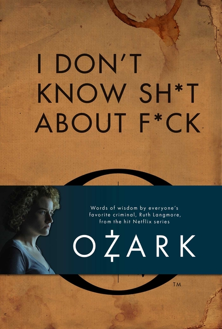 I Don't Know Sh*t about F*ck: The Official Ozark Guide to Life by