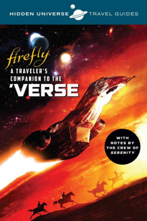 Hidden Universe Travel Guides: Firefly: A Traveler's Companion To