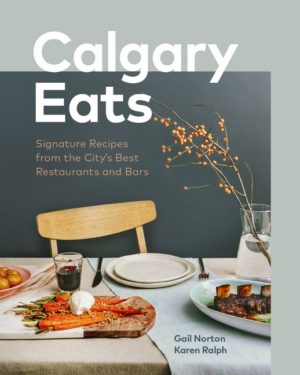 Calgary Eats: Signature Recipes from the City's Best Restaurants a