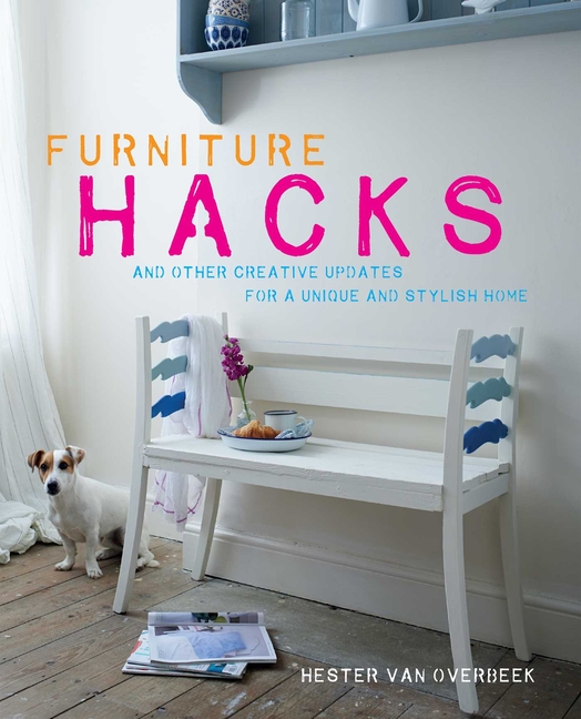 Furniture Hacks: Over 20 Step-By-Step Projects for a Unique and St