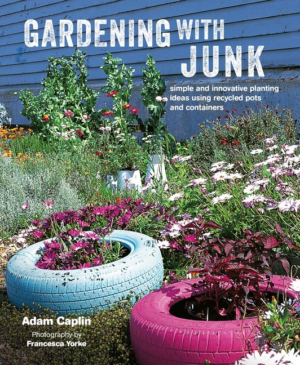 Gardening with Junk: Simple and Innovative Planting Ideas Using Re