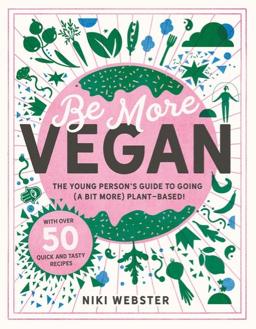 Be More Vegan: Young Person's Guide to Going (a Bit More) Plant-Ba