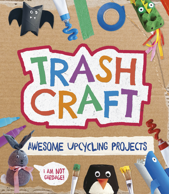 Trash Craft: Upcycling Craft Projects for Toilet Rolls, Cereal Box