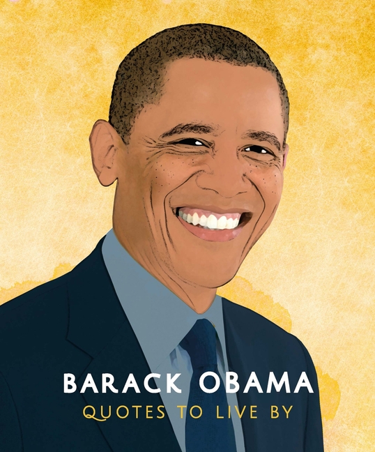 Barack Obama: Quotes to Live by: Life-Affirming Collection of More