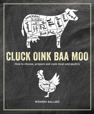Cluck, Oink, Baa, Moo: How to Choose, Prepare and Cook Meat and Po