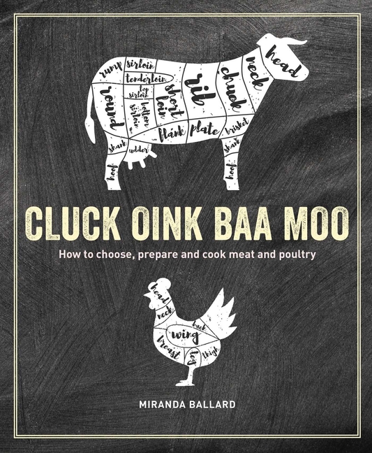 Cluck, Oink, Baa, Moo: How to Choose, Prepare and Cook Meat and Po
