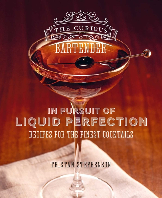 The Curious Bartender: In Pursuit of Liquid Perfection: Recipes fo