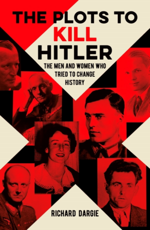 Plots to Kill Hitler: The Men and Women Who Tried to Change Histor