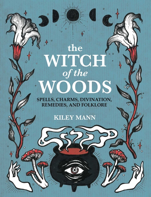 The Witch of the Woods: Spells, Charms, Divination, Remedies, and