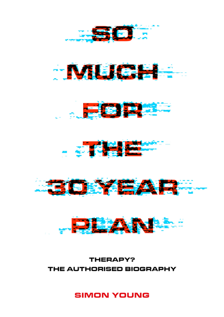 So Much for the 30-Year Plan : Therapy? the Authorised Biography