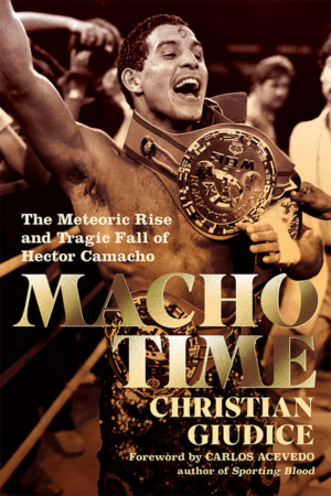 Macho Time : the Meteoric Rise and Tragic Fall of Hector Camacho