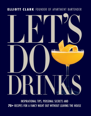 Let's Do Drinks: Inspirational Tips, Personal Secrets and 75+ Reci