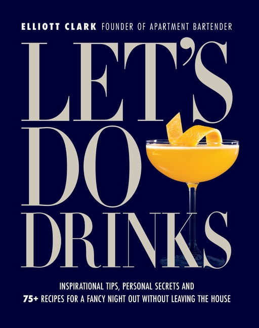 Let's Do Drinks: Inspirational Tips, Personal Secrets and 75+ Reci