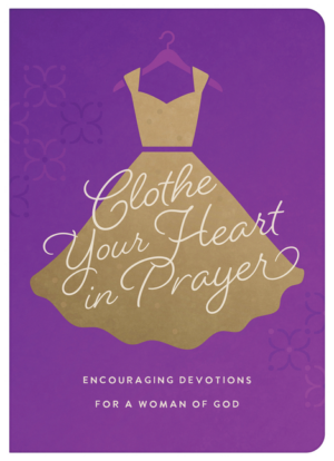 Clothe Your Heart in Prayer: Encouraging Devotions for a Woman of