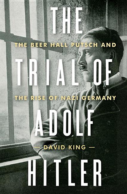 Trial Of Adolf Hitler: The Beer Hall Putsch And The Rise Of Nazi G