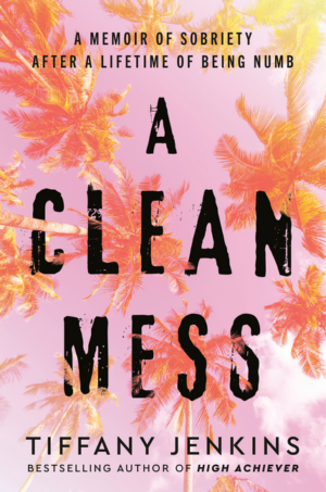 A Clean Mess: A Memoir of Sobriety After a Lifetime of Being Numb