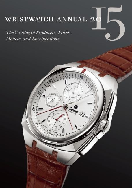 Wristwatch Annual 2015 : The Catalog of Producers, Prices, Models,