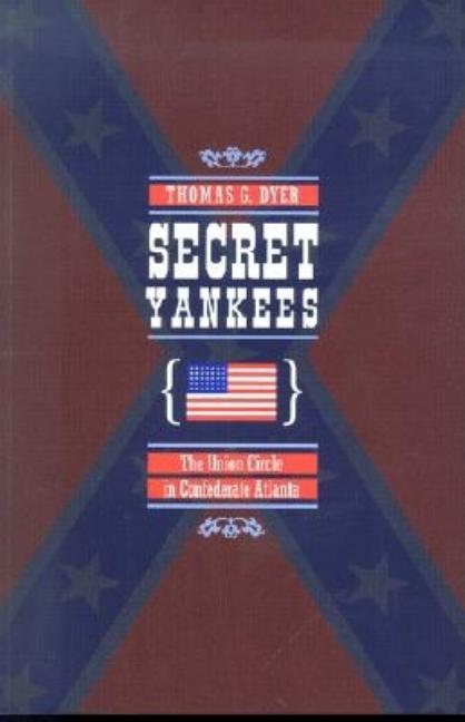 Secret Yankees : The Union Circle in Confederate Atlanta
