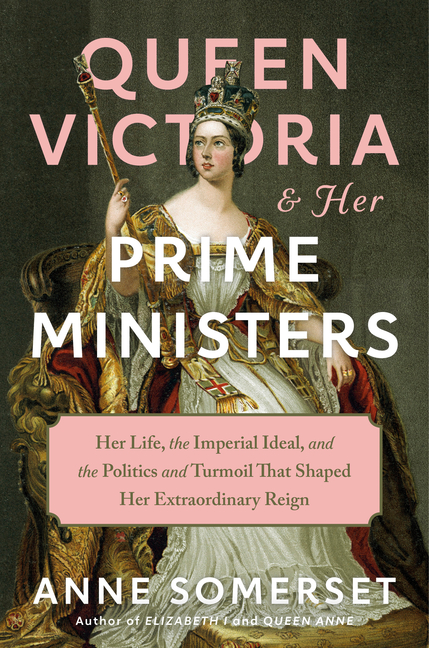 Queen Victoria and Her Prime Ministers: Her Life, the Imperial Ide