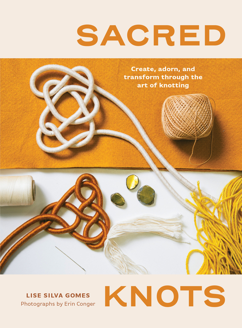 Sacred Knots: Create, Adorn, and Transform Through the Art of Knot